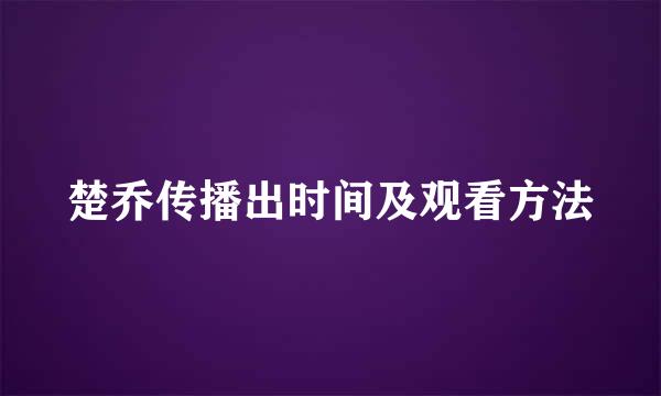 楚乔传播出时间及观看方法