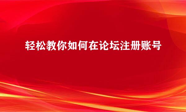 轻松教你如何在论坛注册账号