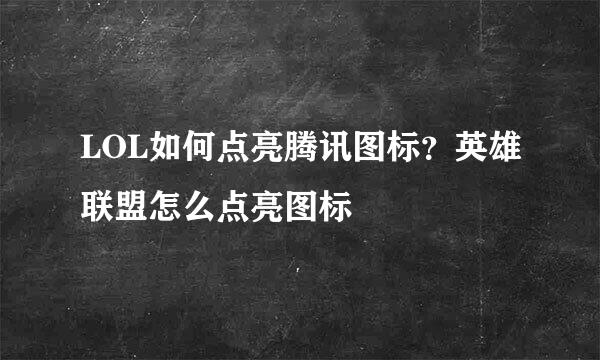 LOL如何点亮腾讯图标？英雄联盟怎么点亮图标