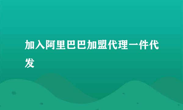 加入阿里巴巴加盟代理一件代发