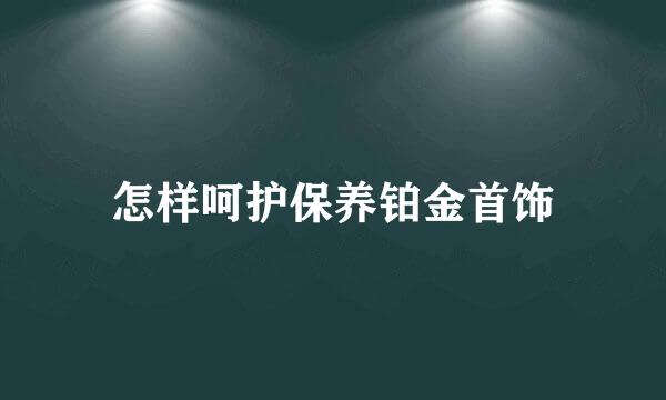 怎样呵护保养铂金首饰