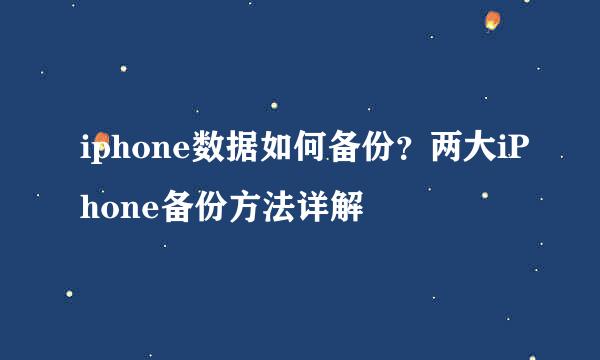 iphone数据如何备份？两大iPhone备份方法详解