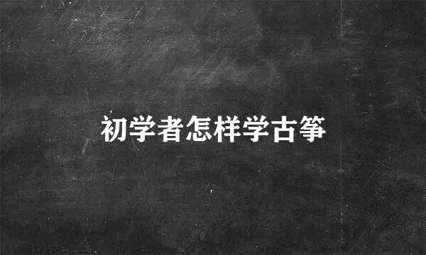 初学者怎样学古筝