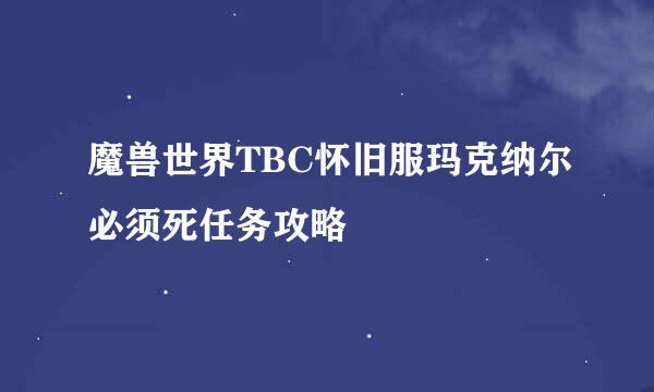 魔兽世界TBC怀旧服玛克纳尔必须死任务攻略