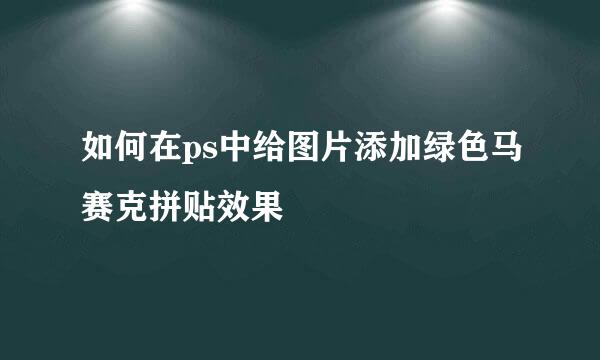 如何在ps中给图片添加绿色马赛克拼贴效果