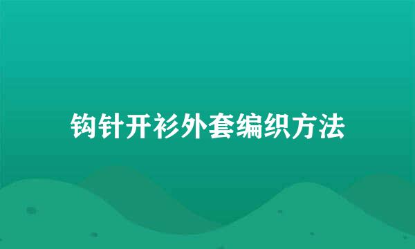 钩针开衫外套编织方法