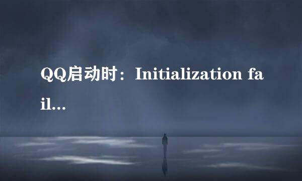 QQ启动时：Initialization failure：0x0000000C