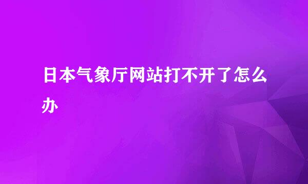 日本气象厅网站打不开了怎么办