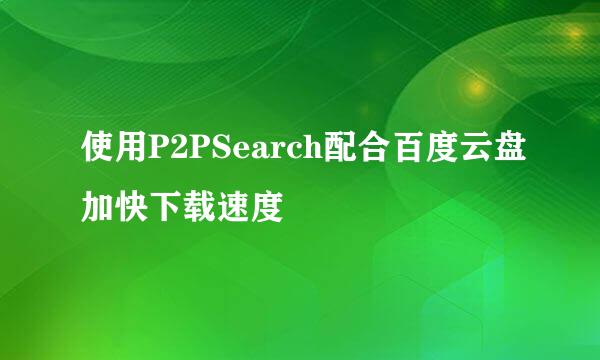 使用P2PSearch配合百度云盘加快下载速度