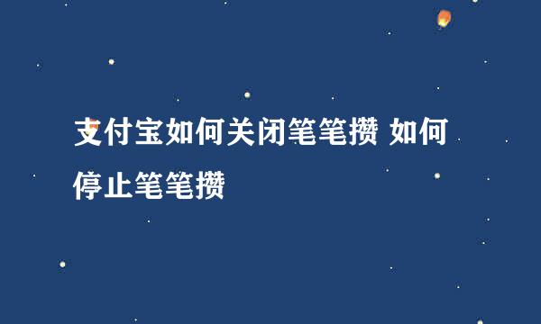 支付宝如何关闭笔笔攒 如何停止笔笔攒