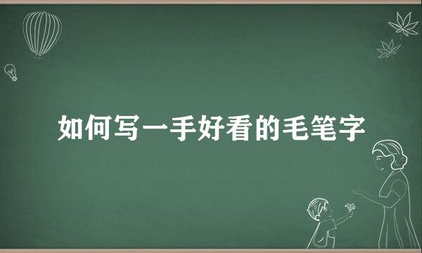 如何写一手好看的毛笔字