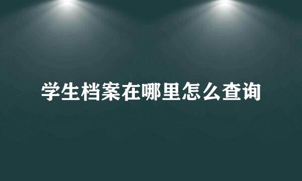 学生档案在哪里怎么查询