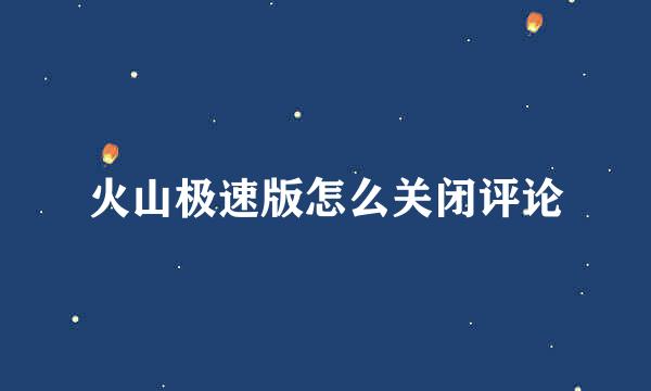 火山极速版怎么关闭评论