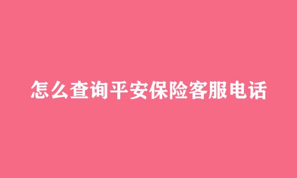 怎么查询平安保险客服电话