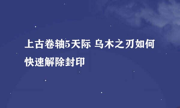 上古卷轴5天际 乌木之刃如何快速解除封印