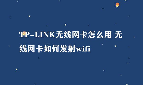 TP-LINK无线网卡怎么用 无线网卡如何发射wifi