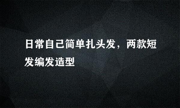 日常自己简单扎头发，两款短发编发造型