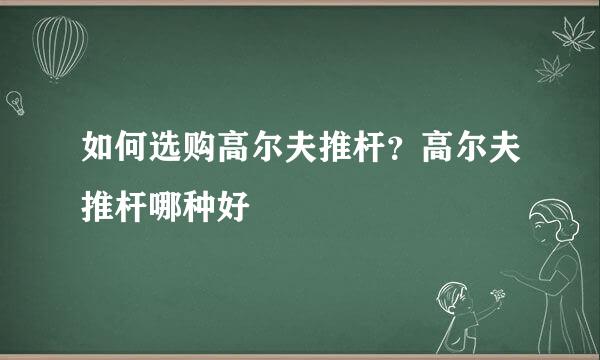 如何选购高尔夫推杆？高尔夫推杆哪种好