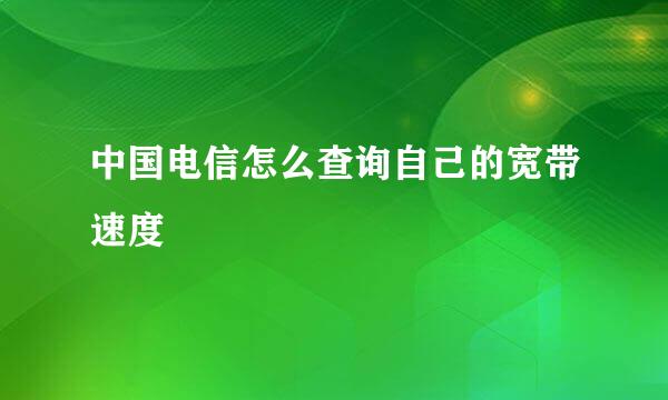 中国电信怎么查询自己的宽带速度