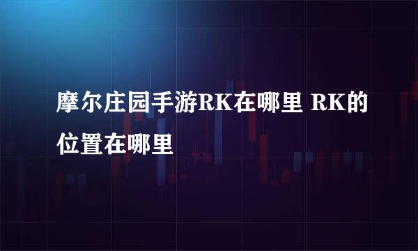 摩尔庄园手游RK在哪里 RK的位置在哪里