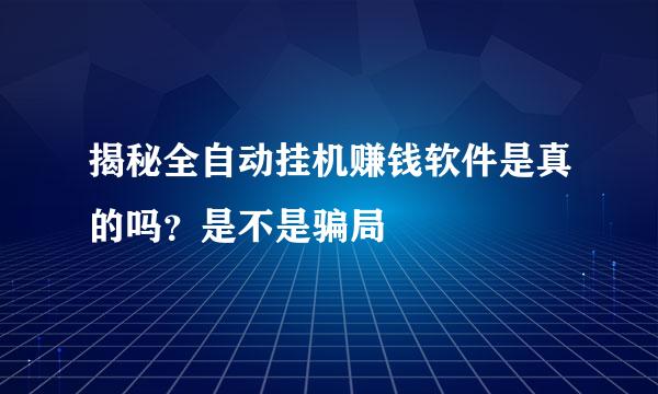 揭秘全自动挂机赚钱软件是真的吗？是不是骗局