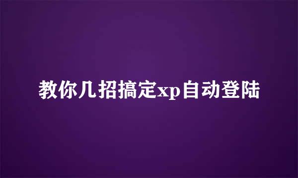 教你几招搞定xp自动登陆