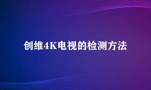 创维4K电视的检测方法