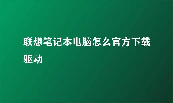 联想笔记本电脑怎么官方下载驱动