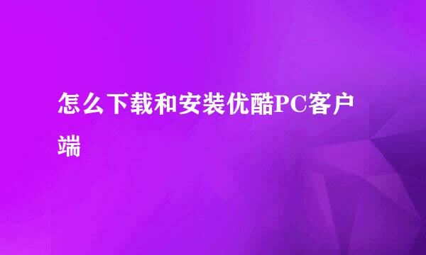 怎么下载和安装优酷PC客户端