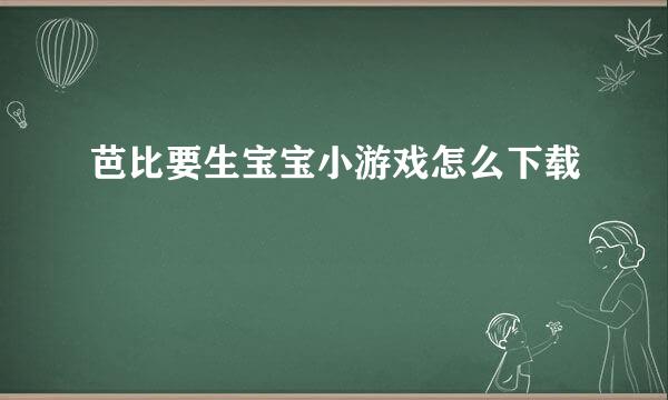 芭比要生宝宝小游戏怎么下载