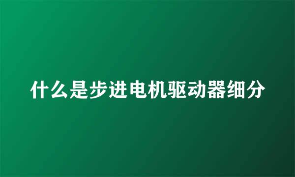 什么是步进电机驱动器细分