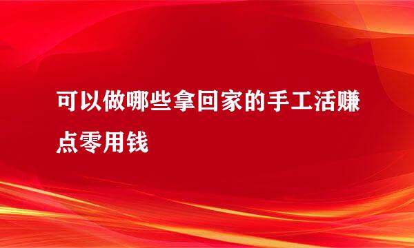 可以做哪些拿回家的手工活赚点零用钱