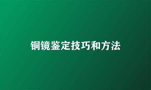 铜镜鉴定技巧和方法