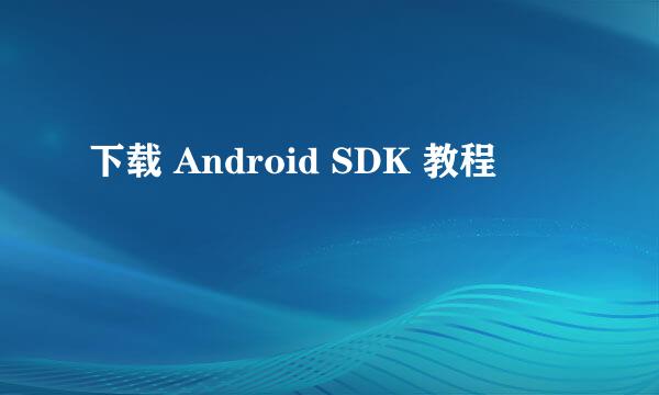 下载 Android SDK 教程