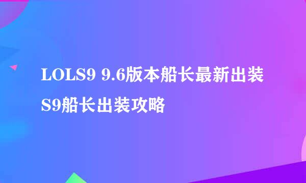 LOLS9 9.6版本船长最新出装S9船长出装攻略