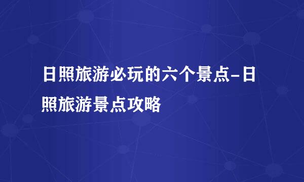 日照旅游必玩的六个景点-日照旅游景点攻略