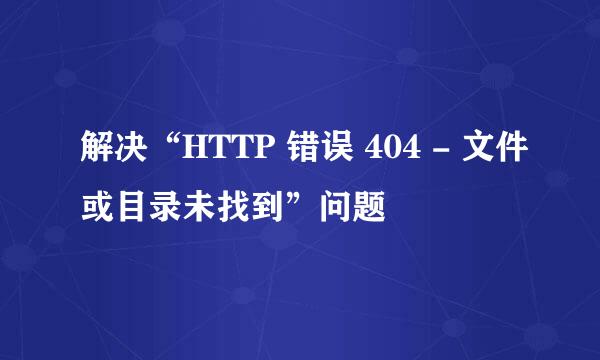 解决“HTTP 错误 404 - 文件或目录未找到”问题