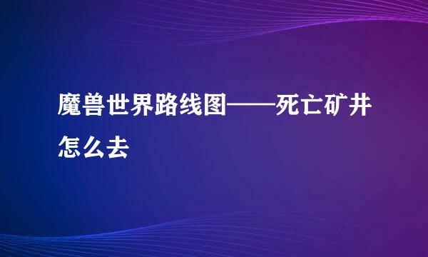 魔兽世界路线图——死亡矿井怎么去