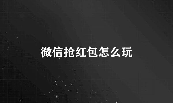 微信抢红包怎么玩