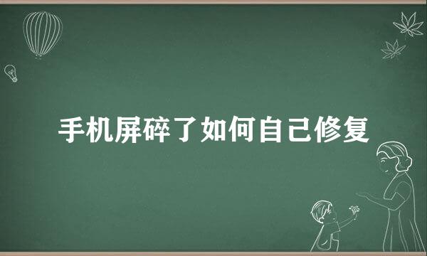 手机屏碎了如何自己修复