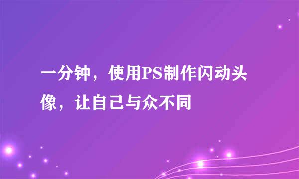 一分钟，使用PS制作闪动头像，让自己与众不同