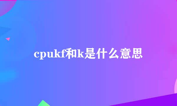 cpukf和k是什么意思