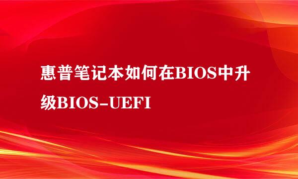 惠普笔记本如何在BIOS中升级BIOS-UEFI