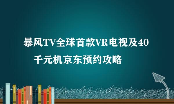 暴风TV全球首款VR电视及40吋千元机京东预约攻略