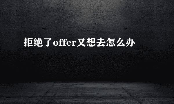 拒绝了offer又想去怎么办