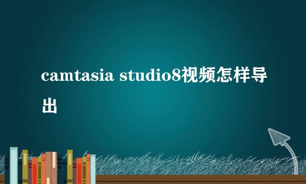 camtasia studio8视频怎样导出