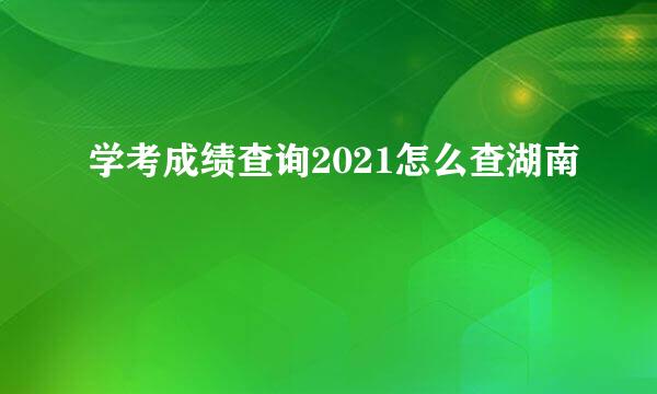 学考成绩查询2021怎么查湖南