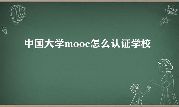 中国大学mooc怎么认证学校