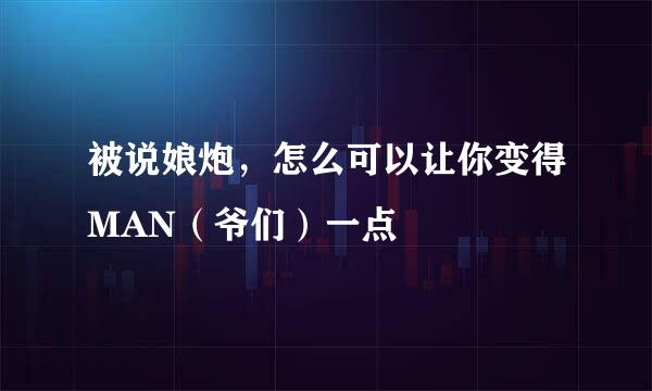 被说娘炮，怎么可以让你变得MAN（爷们）一点