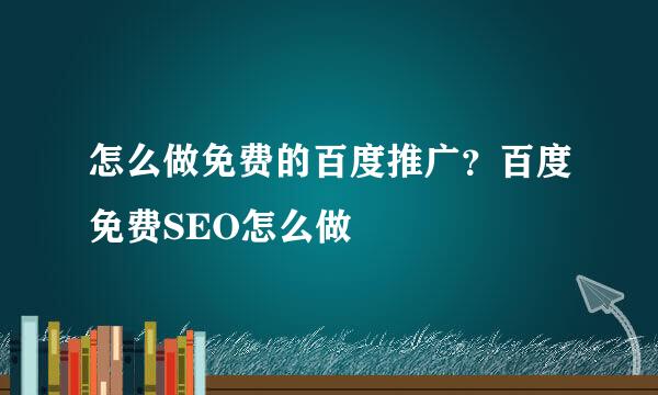 怎么做免费的百度推广？百度免费SEO怎么做